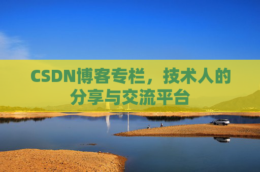 CSDN博客专栏，技术人的分享与交流平台